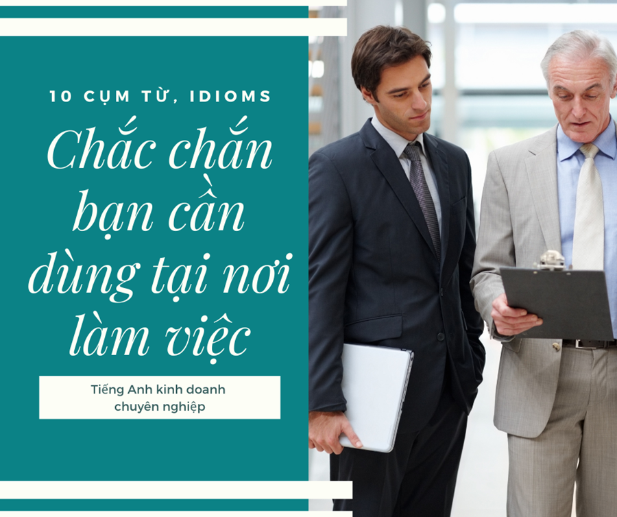 10 CỤM TỪ, IDIOMS CHẮC CHẮN BẠN CẦN DÙNG TẠI NƠI LÀM VIỆC 1 10 cụm từ indioms sử dụng tại nơi làm việc|10 cụm từ thường dùng nơi làm việc|