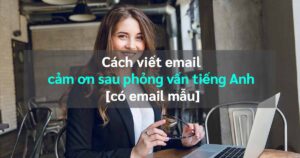 Cách viết email cảm ơn sau phỏng vấn tiếng Anh [có email mẫu]|Email cảm ơn sau phỏng vấn