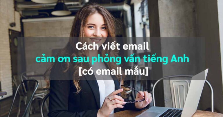 Cách viết email cảm ơn sau phỏng vấn tiếng Anh [có email mẫu]|Email cảm ơn sau phỏng vấn