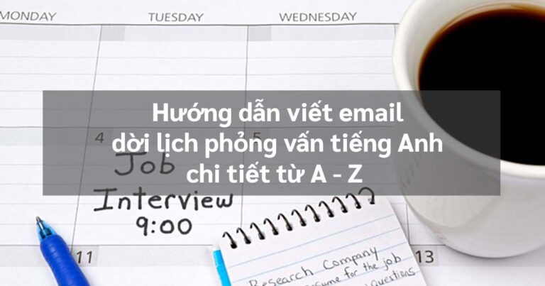 HƯỚNG DẪN VIẾT EMAIL DỜI LỊCH PHỎNG VẤN TIẾNG ANH CHI TIẾT TỪ A - Z 32 cách viết email dời lịch phỏng vấn tiếng Anh chi tiết A-Z|||Email dời lịch phỏng vấn