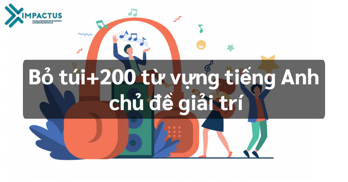 BỎ TÚI 200+ TỪ VỰNG TIẾNG ANH CHỦ ĐỀ GIẢI TRÍ CỰC HỮU ÍCH 1 Tiếng anh chủ đề giải trí entertainment|tiếng anh các hình thức giải trí|từ vựng tiếng anh chủ đề giải trí